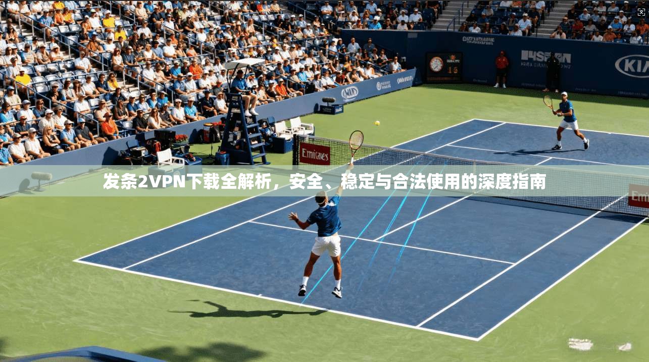 发条2VPN下载全解析,安全、稳定与合法使用的深度指南