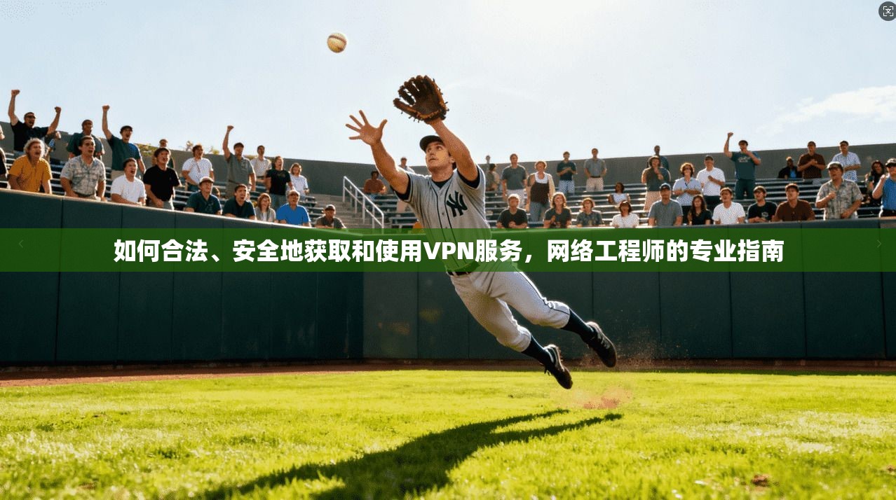 如何合法、安全地获取和使用VPN服务，网络工程师的专业指南