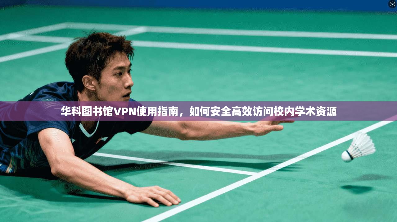 华科图书馆VPN使用指南,如何安全高效访问校内学术资源