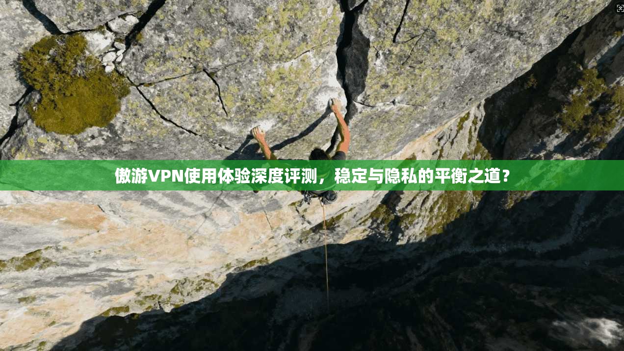 傲游VPN使用体验深度评测，稳定与隐私的平衡之道？