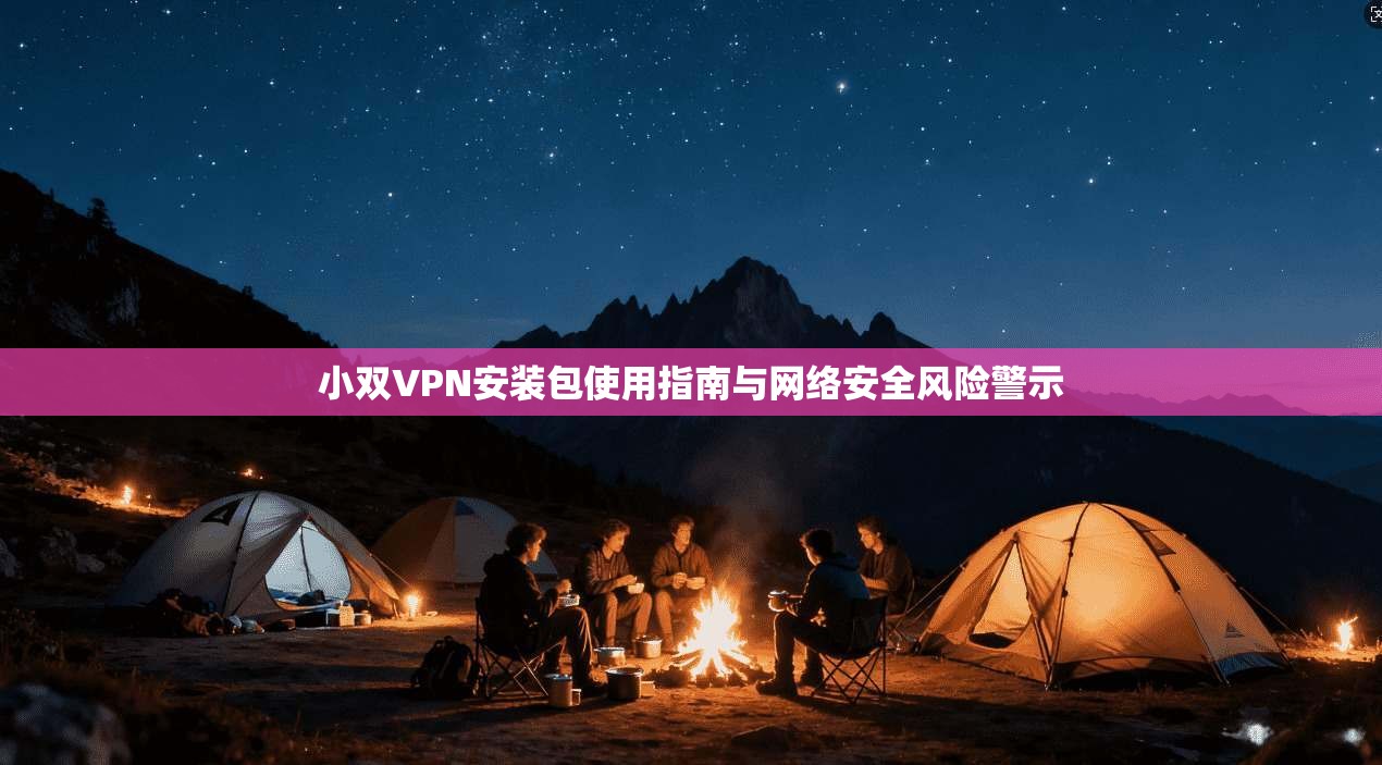 小双VPN安装包使用指南与网络安全风险警示