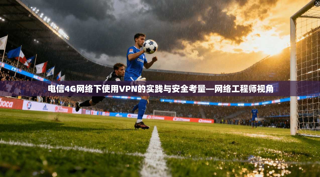 电信4G网络下使用VPN的实践与安全考量—网络工程师视角