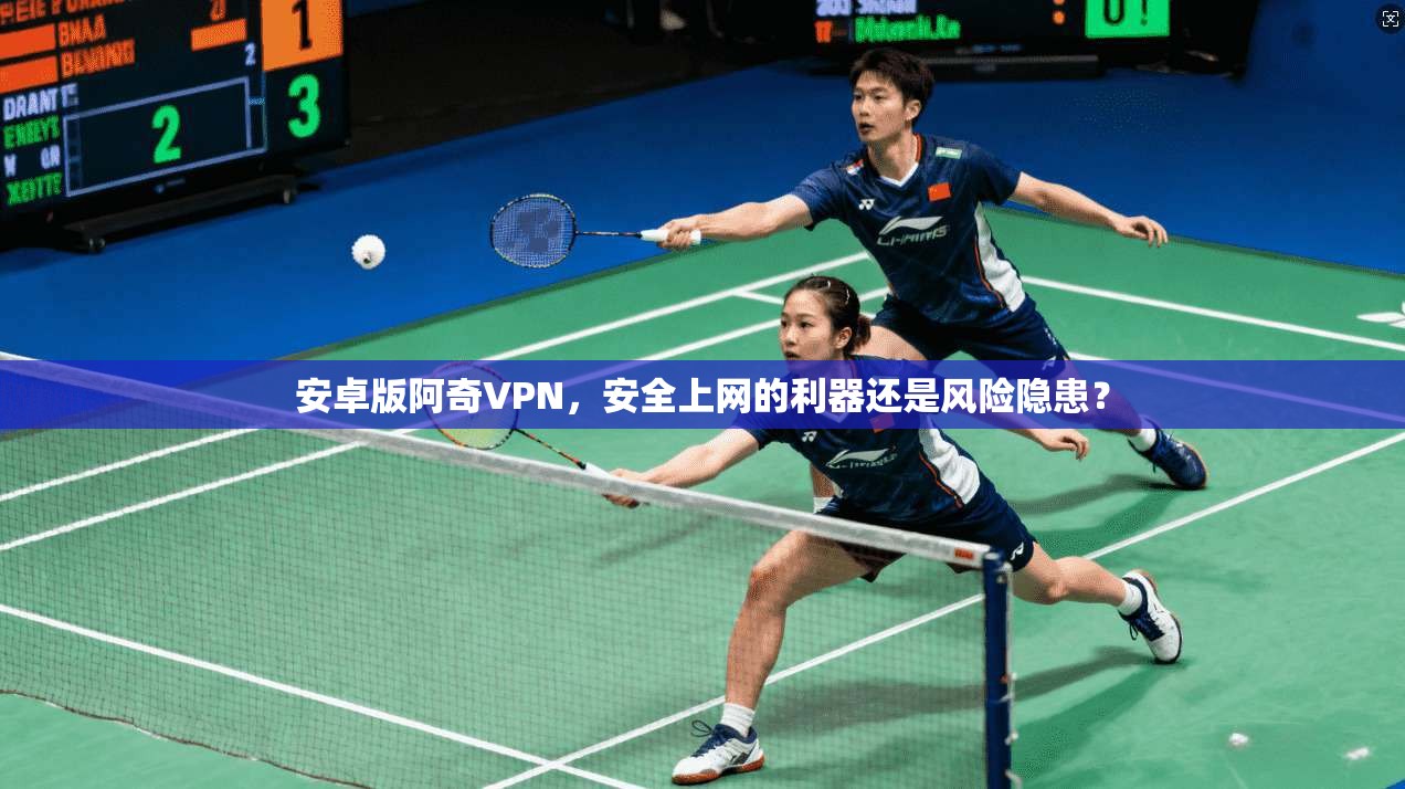 安卓版阿奇VPN，安全上网的利器还是风险隐患？