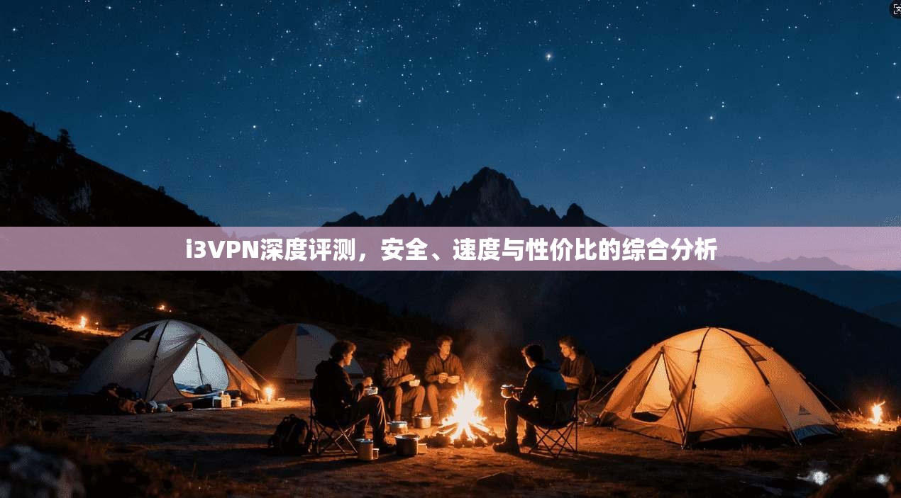 i3VPN深度评测，安全、速度与性价比的综合分析