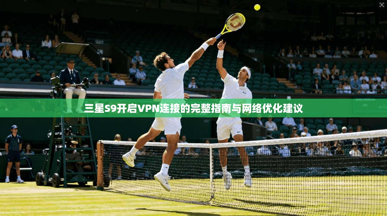 三星S9开启VPN连接的完整指南与网络优化建议