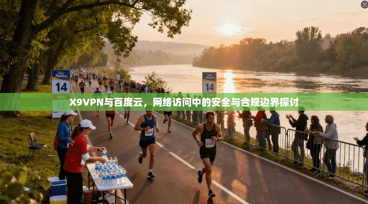 X9VPN与百度云，网络访问中的安全与合规边界探讨