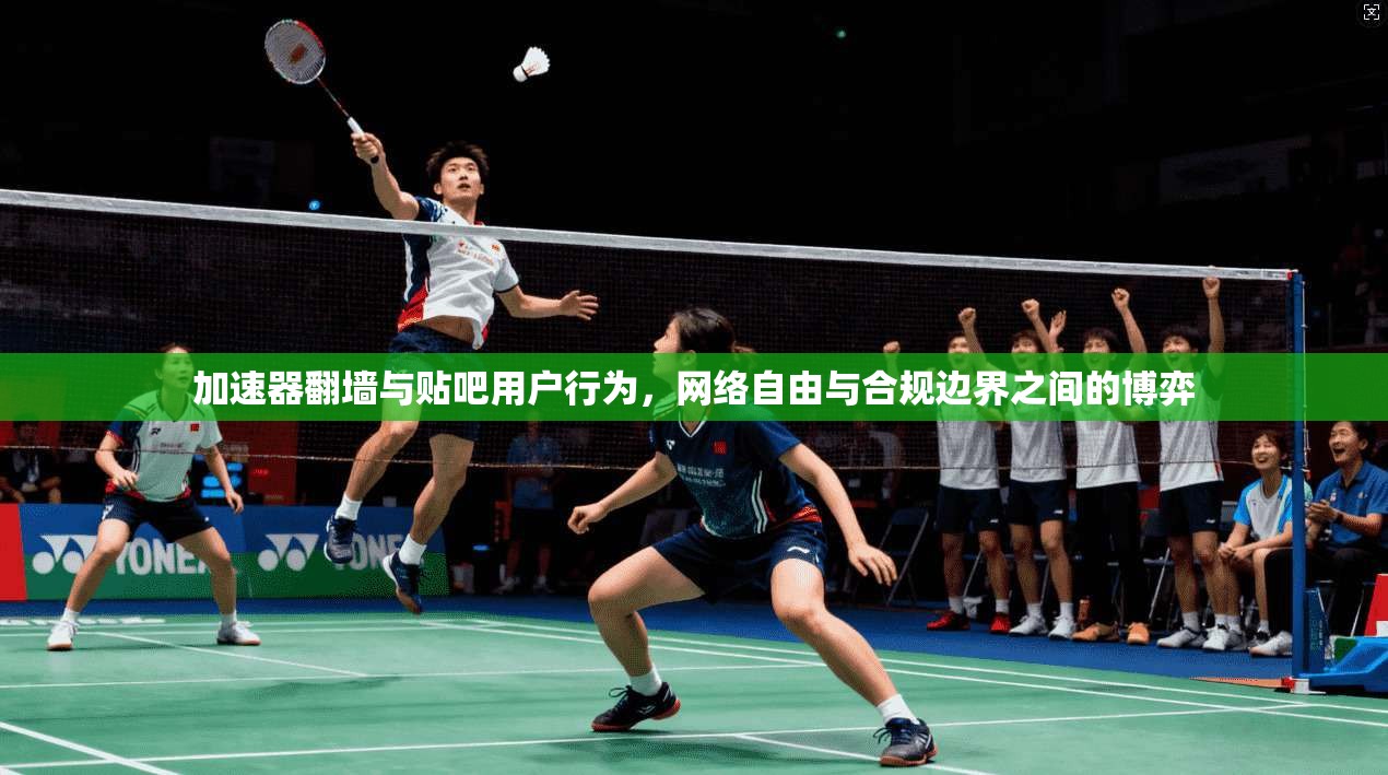 加速器翻墙与贴吧用户行为，网络自由与合规边界之间的博弈