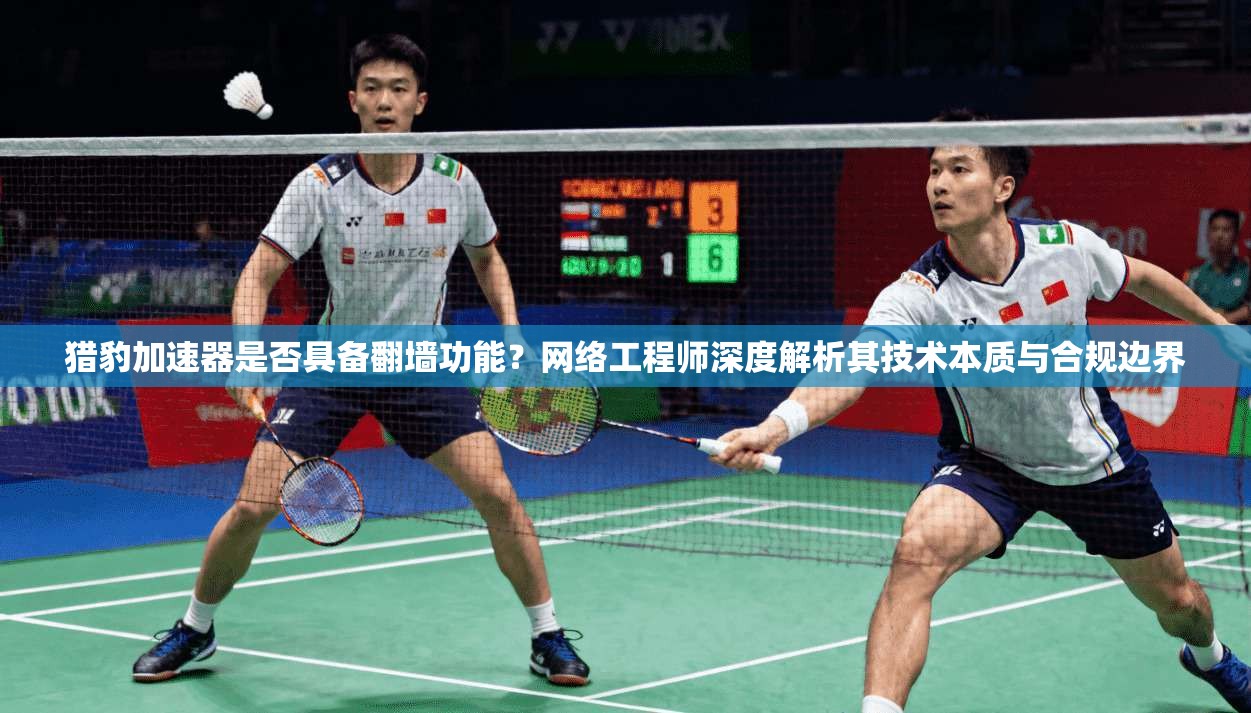 猎豹加速器是否具备翻墙功能?网络工程师深度解析其技术本质与合规边界 猎豹加速器是否具备翻墙功能?网络工程师深度解析其技术本质与合规边界