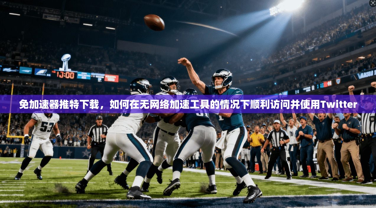 免加速器推特下载，如何在无网络加速工具的情况下顺利访问并使用Twitter