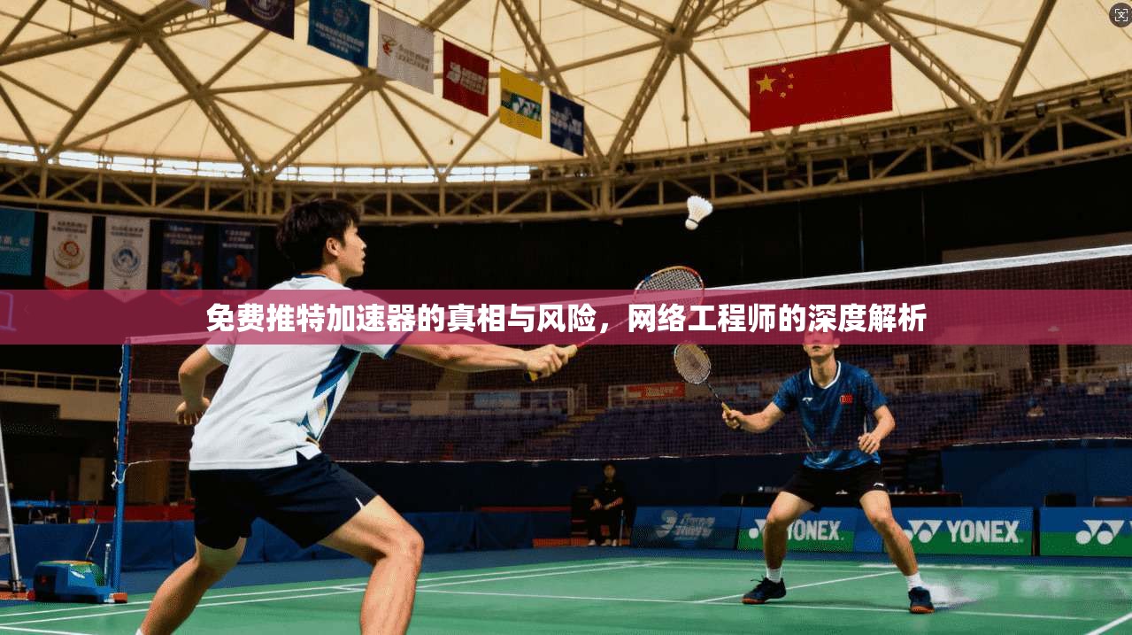 免费推特加速器的真相与风险，网络工程师的深度解析