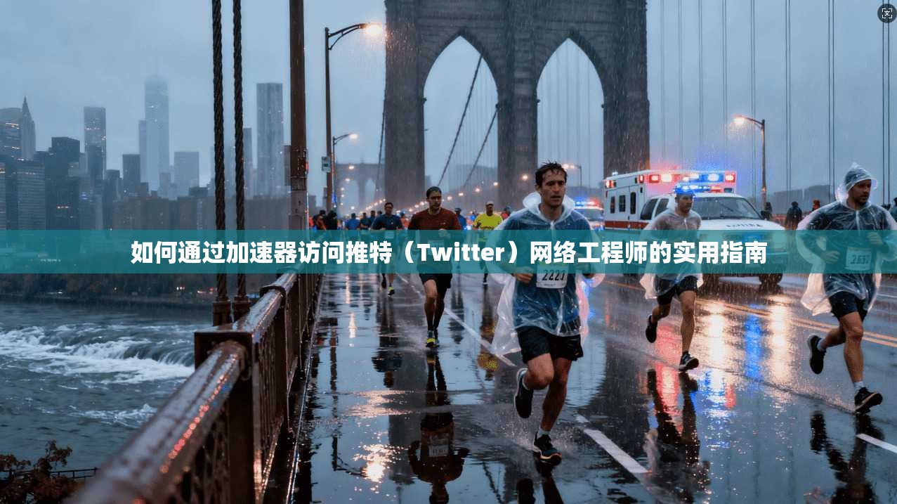 如何通过加速器访问推特(Twitter)网络工程师的实用指南 如何通过加速器访问推特(Twitter)网络工程师的实用指南
