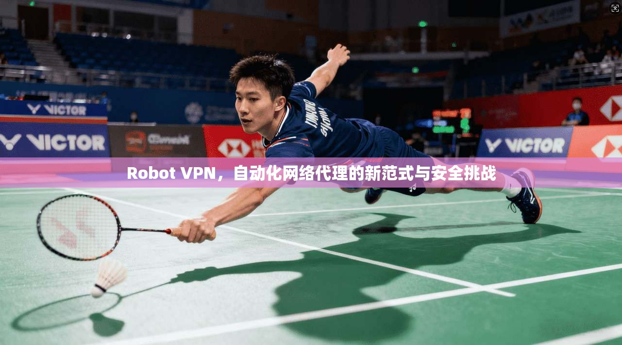 Robot VPN,自动化网络代理的新范式与安全挑战