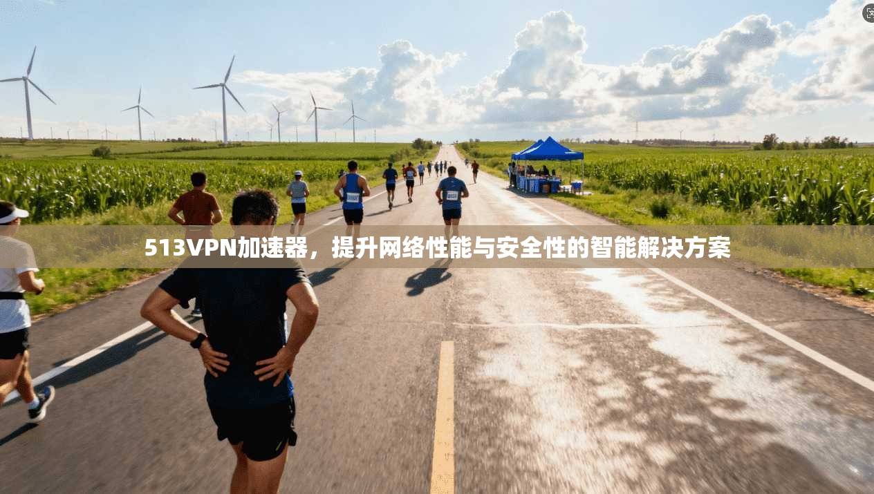 513VPN加速器，提升网络性能与安全性的智能解决方案