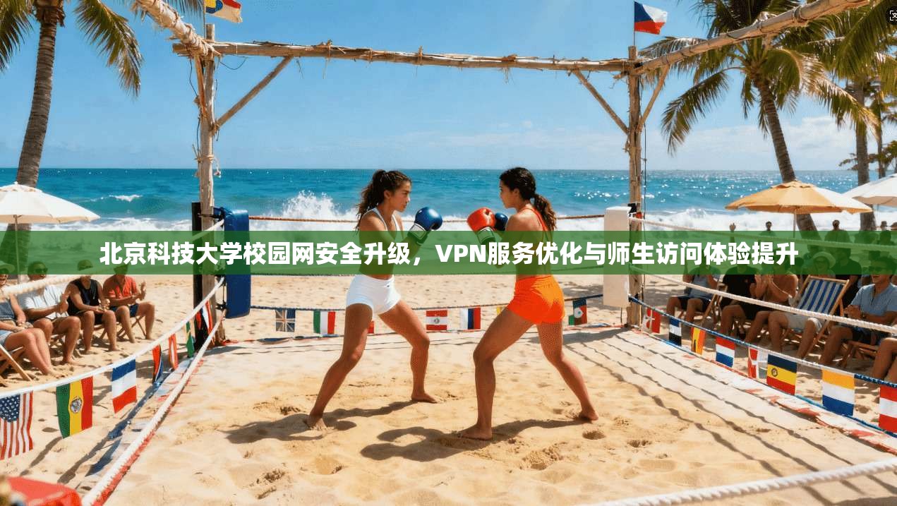 北京科技大学校园网安全升级,VPN服务优化与师生访问体验提升