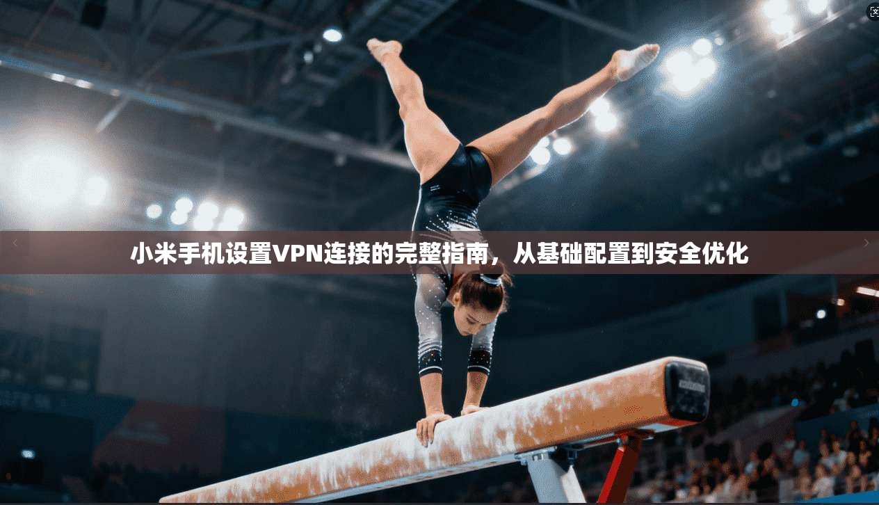 小米手机设置VPN连接的完整指南，从基础配置到安全优化