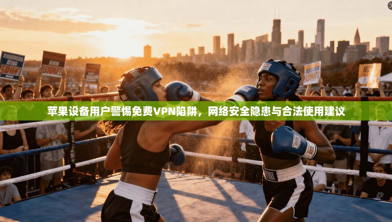 苹果设备用户警惕免费VPN陷阱，网络安全隐患与合法使用建议