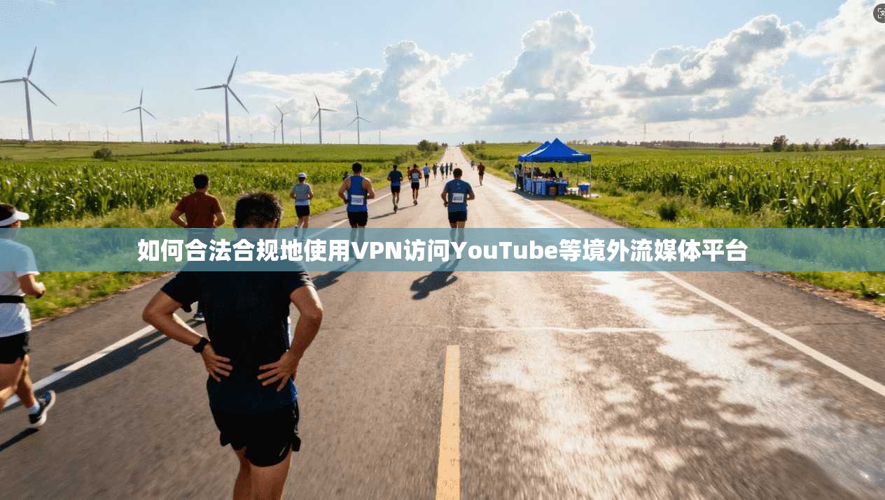 如何合法合规地使用VPN访问YouTube等境外流媒体平台