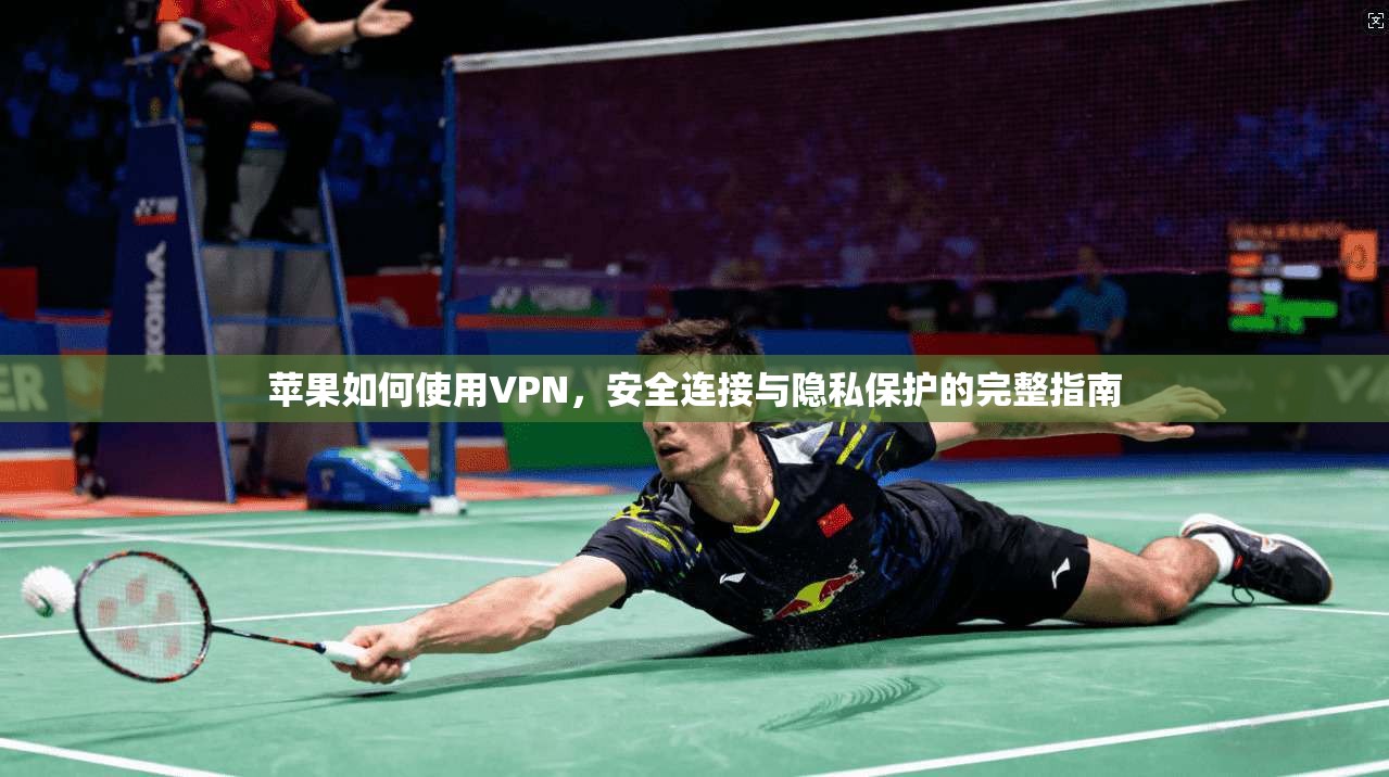 苹果如何使用VPN,安全连接与隐私保护的完整指南