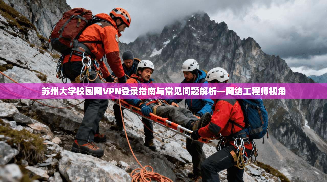 苏州大学校园网VPN登录指南与常见问题解析—网络工程师视角