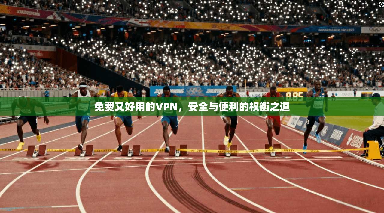 免费又好用的VPN，安全与便利的权衡之道