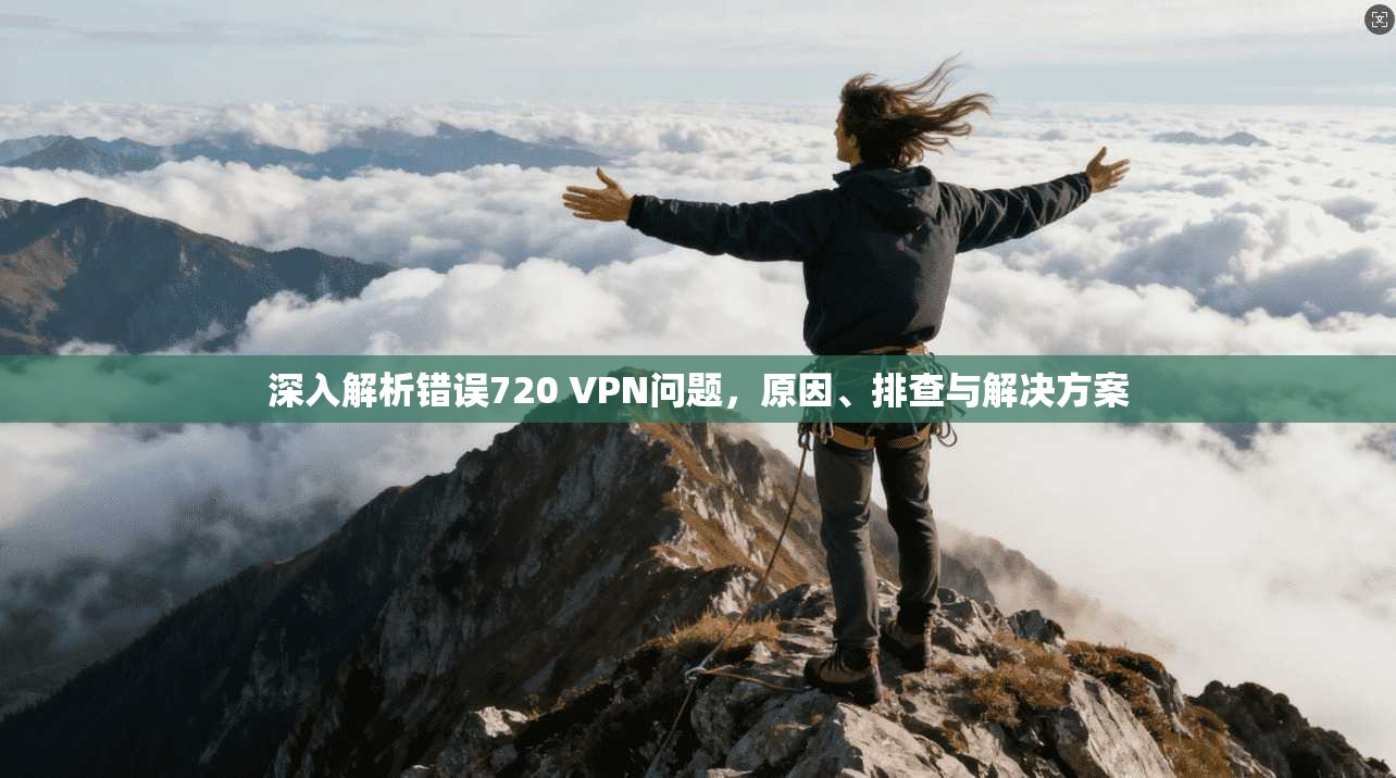 深入解析错误720 VPN问题,原因、排查与解决方案