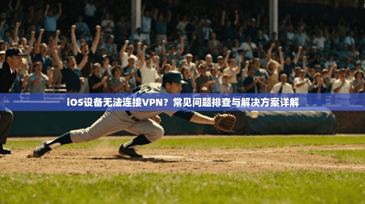 iOS设备无法连接VPN?常见问题排查与解决方案详解