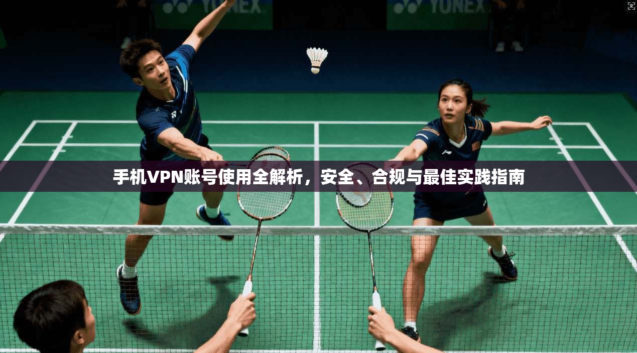 手机VPN账号使用全解析，安全、合规与最佳实践指南