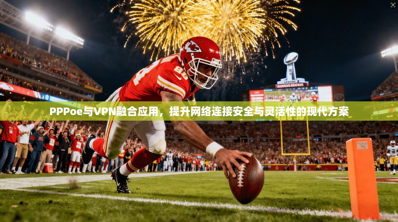PPPoe与VPN融合应用，提升网络连接安全与灵活性的现代方案