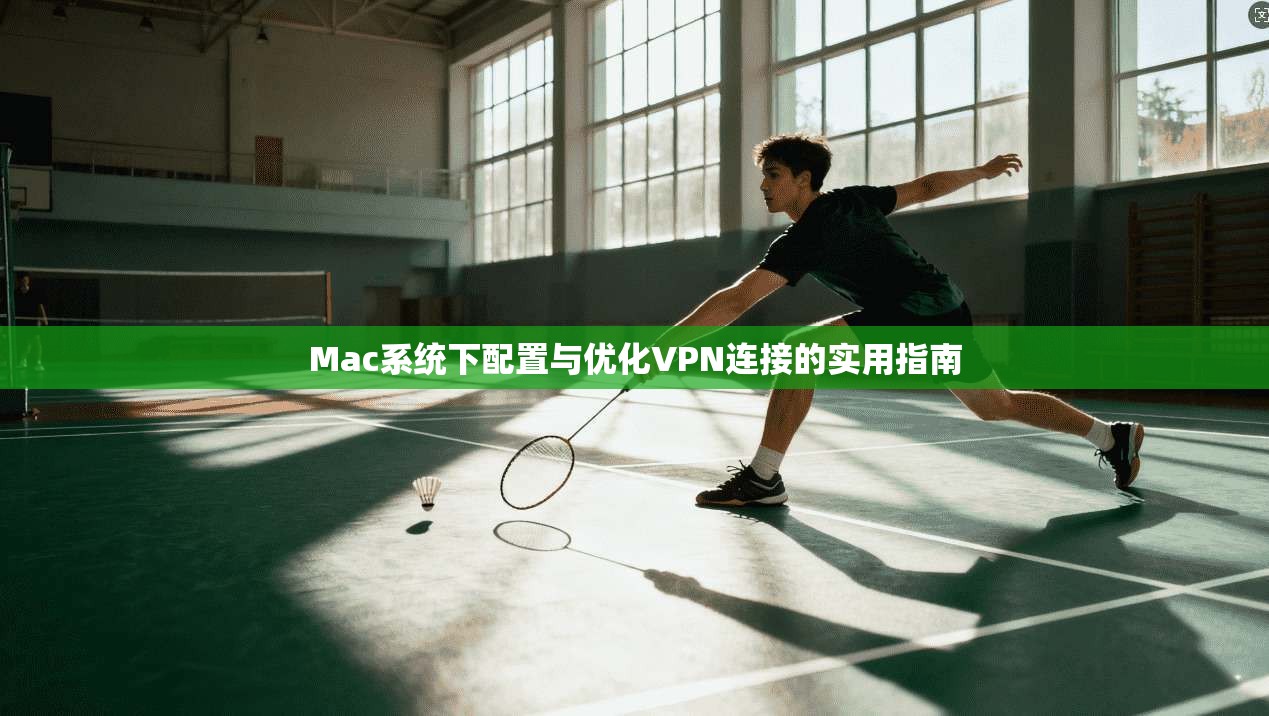 Mac系统下配置与优化VPN连接的实用指南