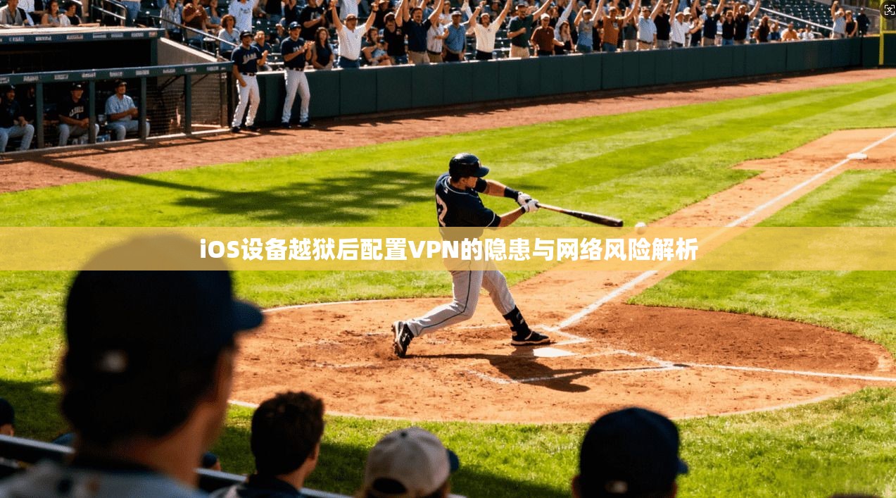 iOS设备越狱后配置VPN的隐患与网络风险解析
