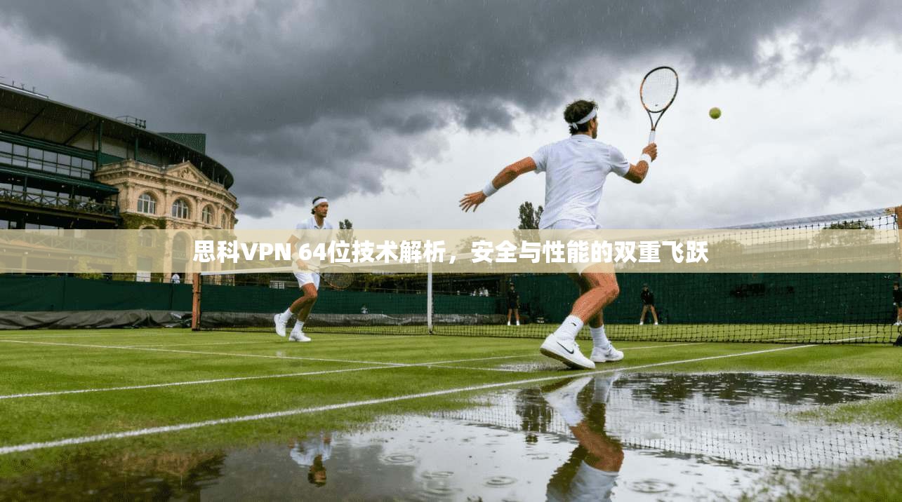 思科VPN 64位技术解析，安全与性能的双重飞跃