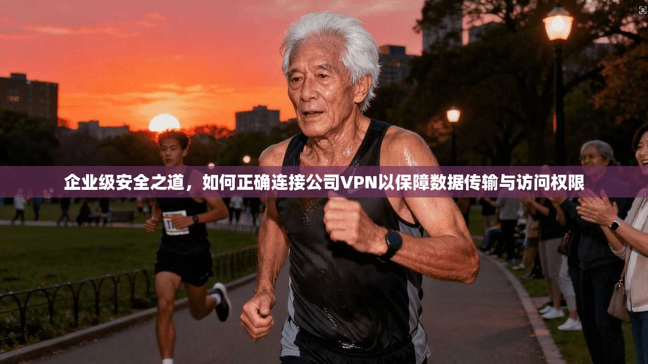 企业级安全之道，如何正确连接公司VPN以保障数据传输与访问权限