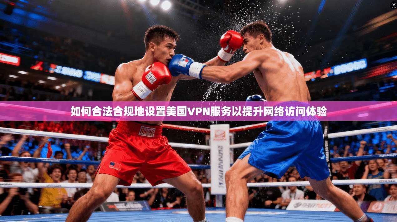 如何合法合规地设置美国VPN服务以提升网络访问体验