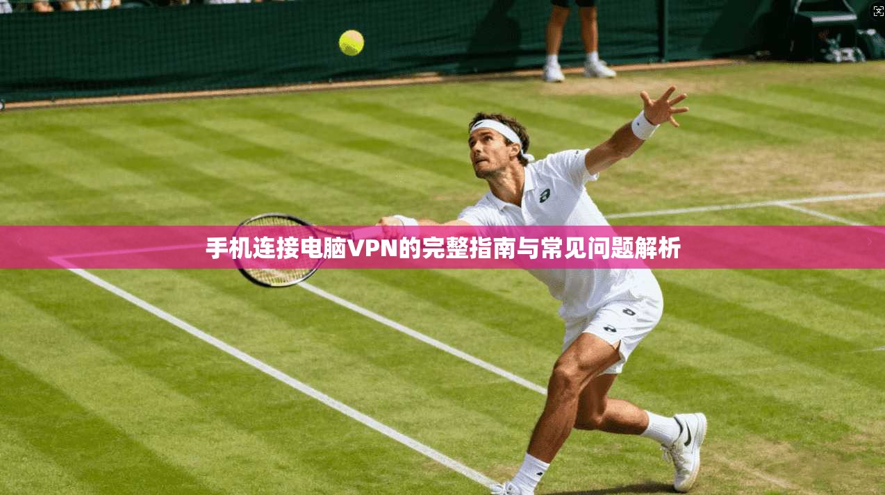 手机连接电脑VPN的完整指南与常见问题解析