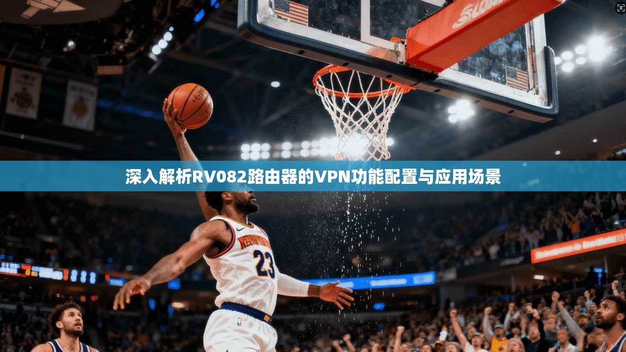 深入解析RV082路由器的VPN功能配置与应用场景