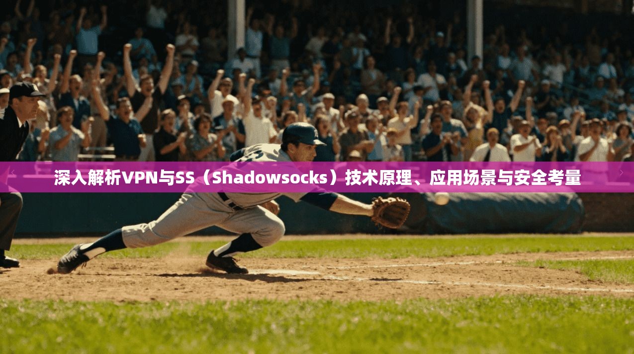 深入解析VPN与SS（Shadowsocks）技术原理、应用场景与安全考量