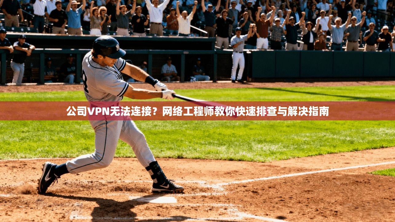 公司VPN无法连接？网络工程师教你快速排查与解决指南
