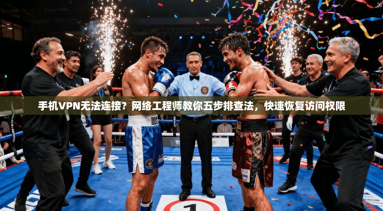 手机VPN无法连接？网络工程师教你五步排查法，快速恢复访问权限