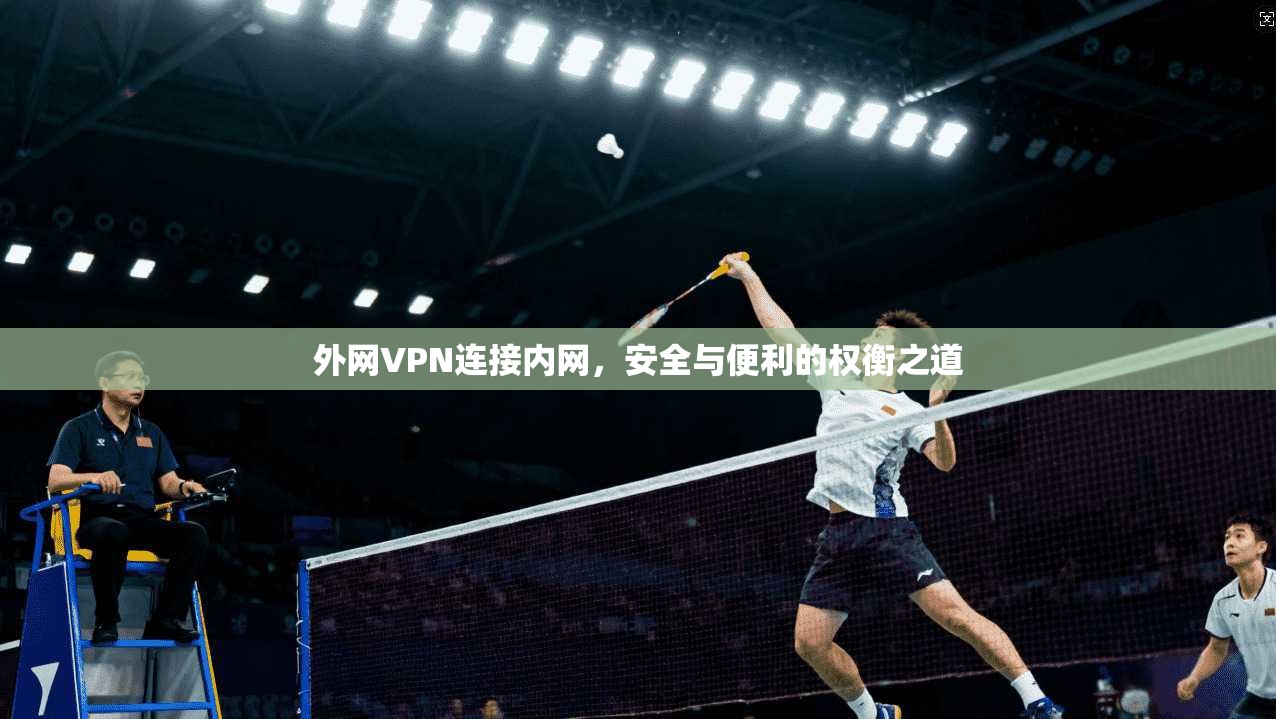 外网VPN连接内网，安全与便利的权衡之道