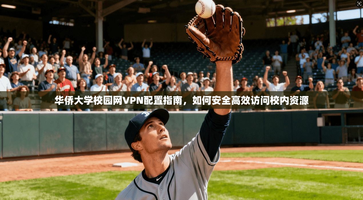 华侨大学校园网VPN配置指南，如何安全高效访问校内资源