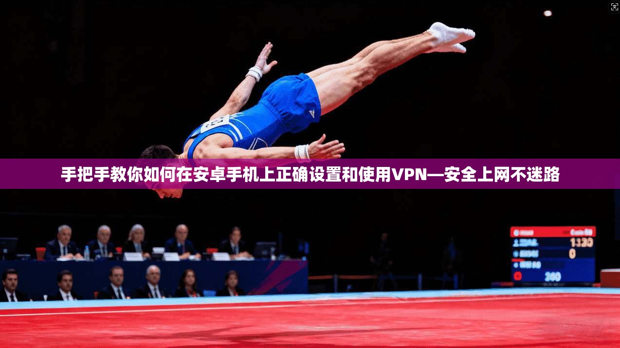 手把手教你如何在安卓手机上正确设置和使用VPN—安全上网不迷路