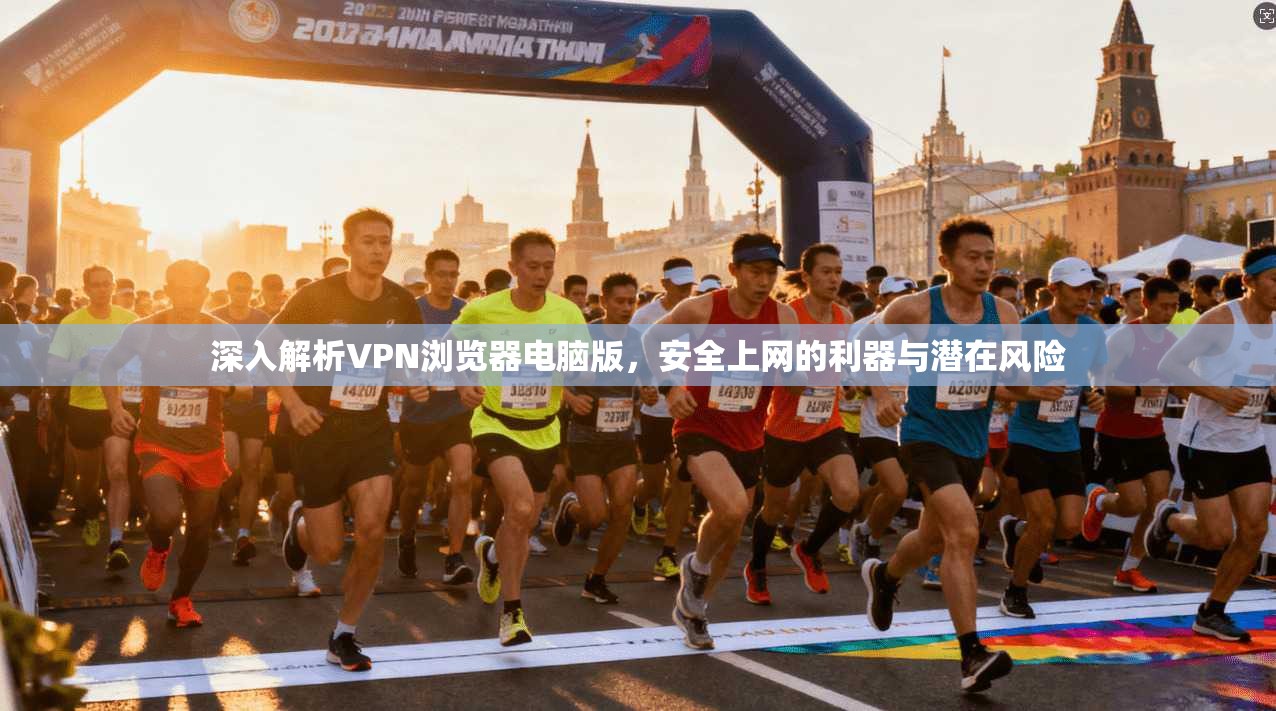 深入解析VPN浏览器电脑版，安全上网的利器与潜在风险