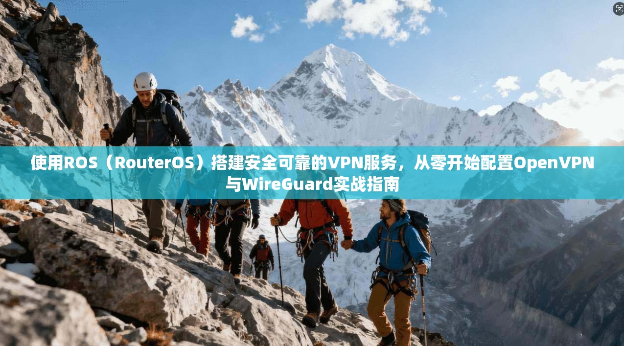 使用ROS（RouterOS）搭建安全可靠的VPN服务，从零开始配置OpenVPN与WireGuard实战指南
