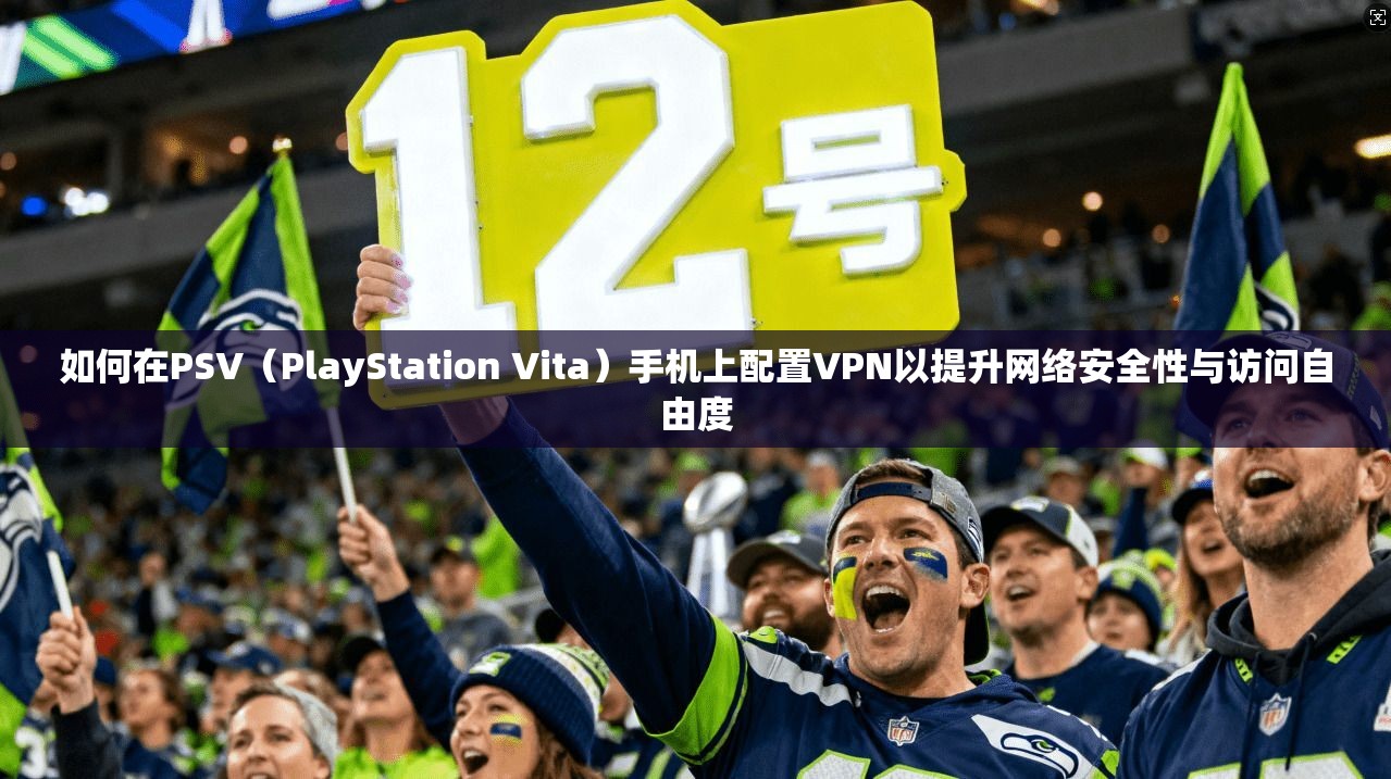 如何在PSV(PlayStation Vita)手机上配置VPN以提升网络安全性与访问自由度 如何在PSV(PlayStation Vita)手机上配置VPN以提升网络安全性与访问自由度