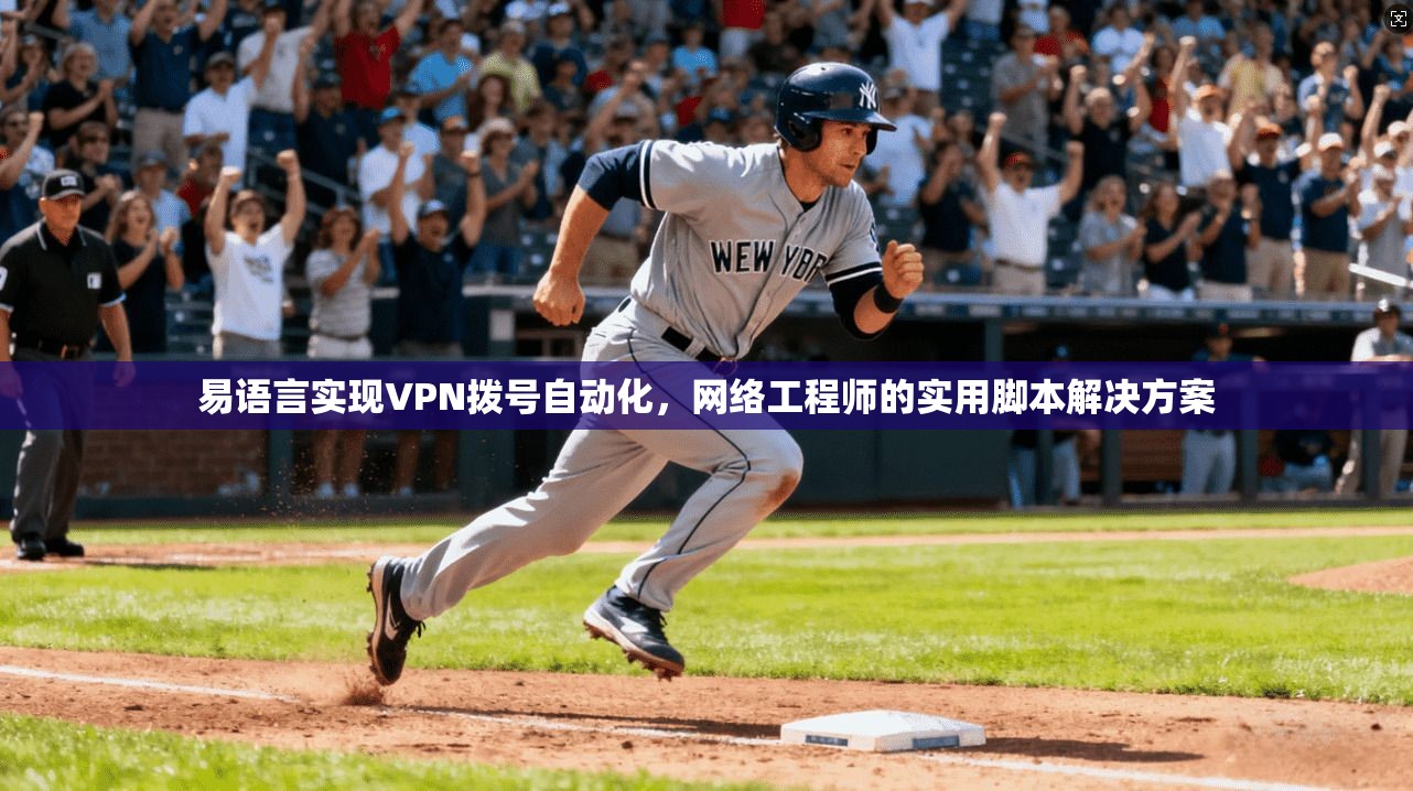 易语言实现VPN拨号自动化，网络工程师的实用脚本解决方案