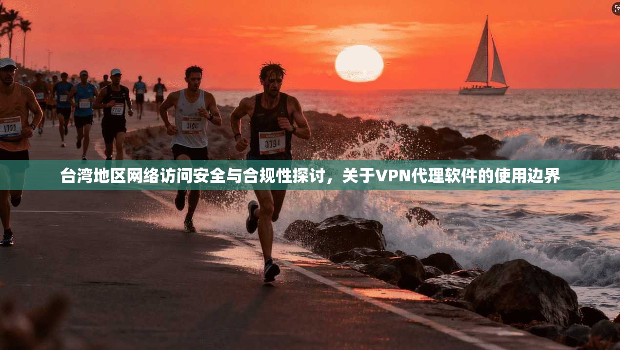 台湾地区网络访问安全与合规性探讨,关于VPN代理软件的使用边界
