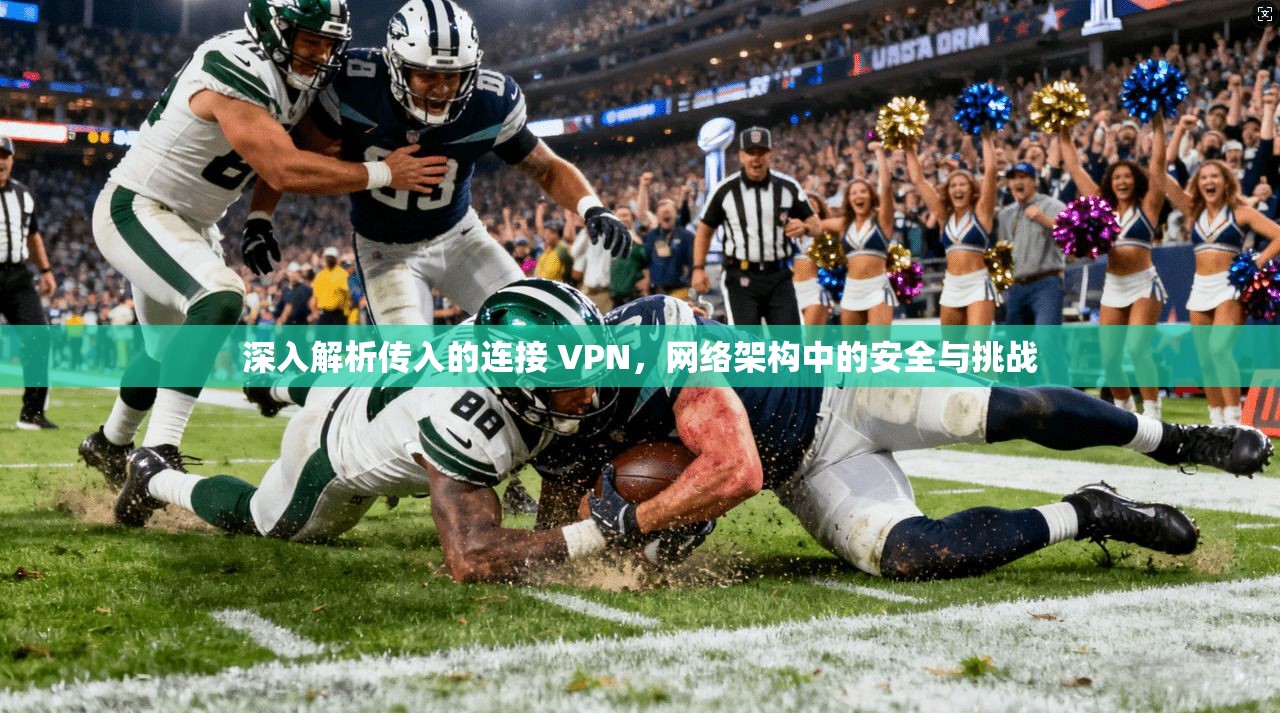 深入解析传入的连接 VPN,网络架构中的安全与挑战