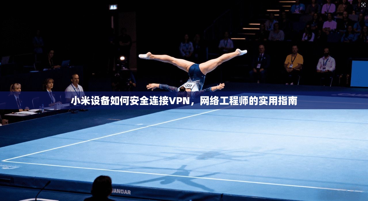 小米设备如何安全连接VPN，网络工程师的实用指南