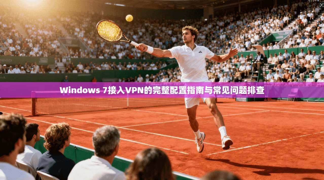Windows 7接入VPN的完整配置指南与常见问题排查