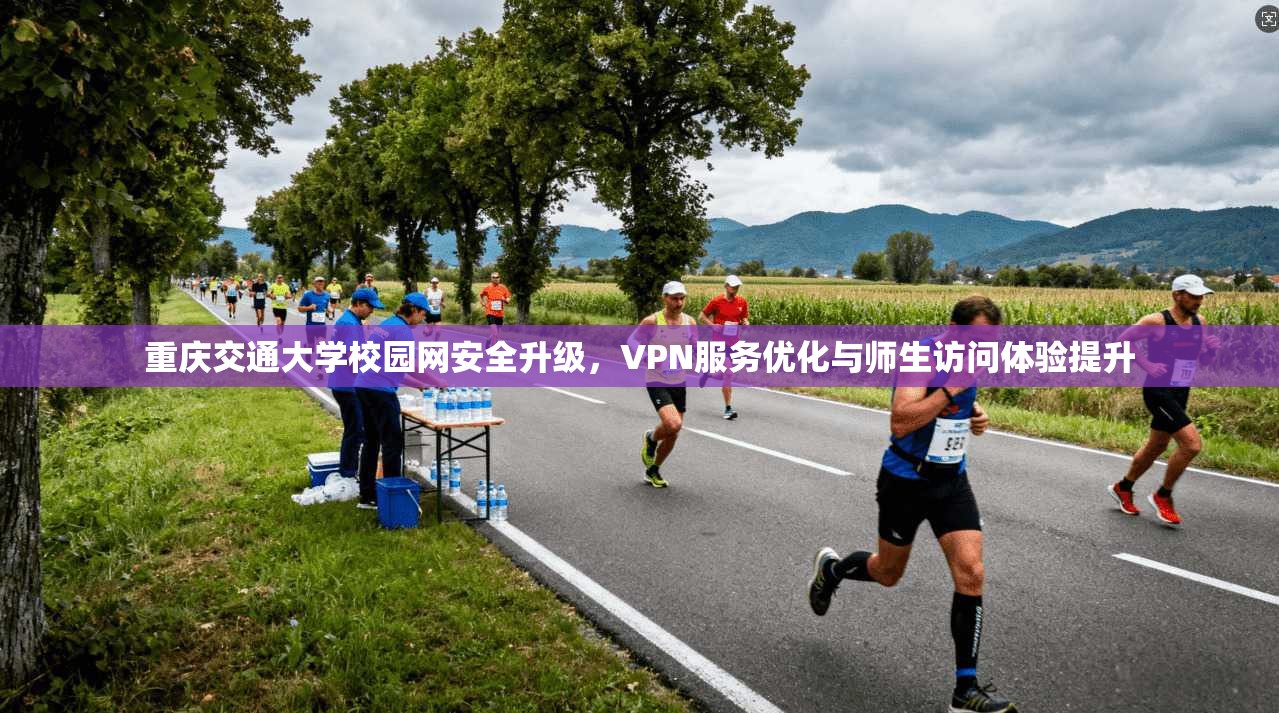 重庆交通大学校园网安全升级，VPN服务优化与师生访问体验提升
